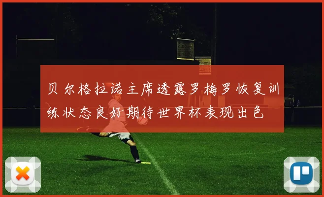 贝尔格拉诺主席透露罗梅罗恢复训练状态良好期待世界杯表现出色