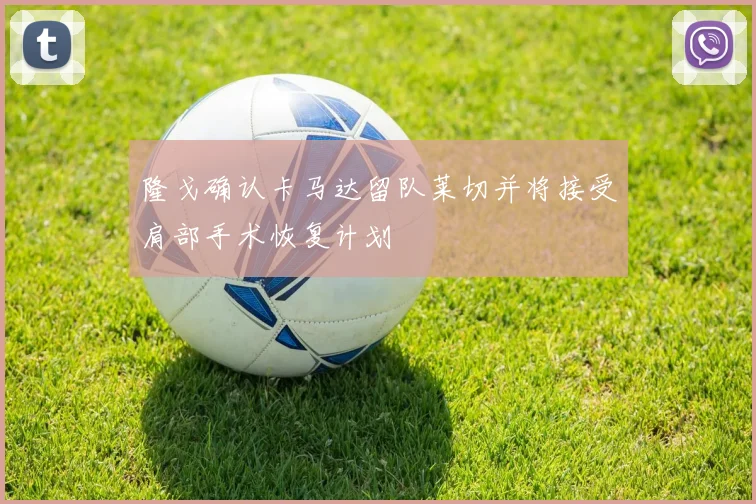 隆戈确认卡马达留队莱切并将接受肩部手术恢复计划