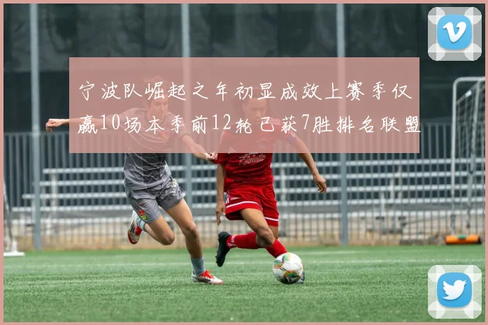 宁波队崛起之年初显成效上赛季仅赢10场本季前12轮已获7胜排名联盟第8