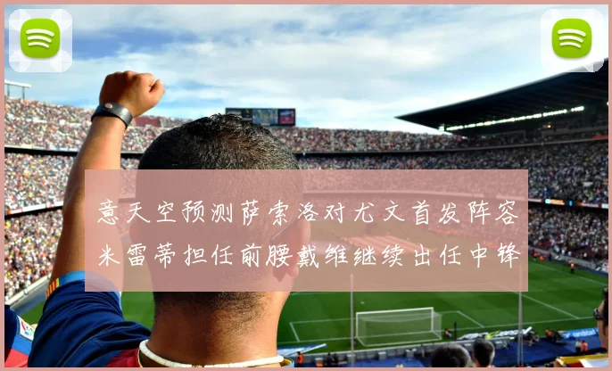 意天空预测萨索洛对尤文首发阵容米雷蒂担任前腰戴维继续出任中锋