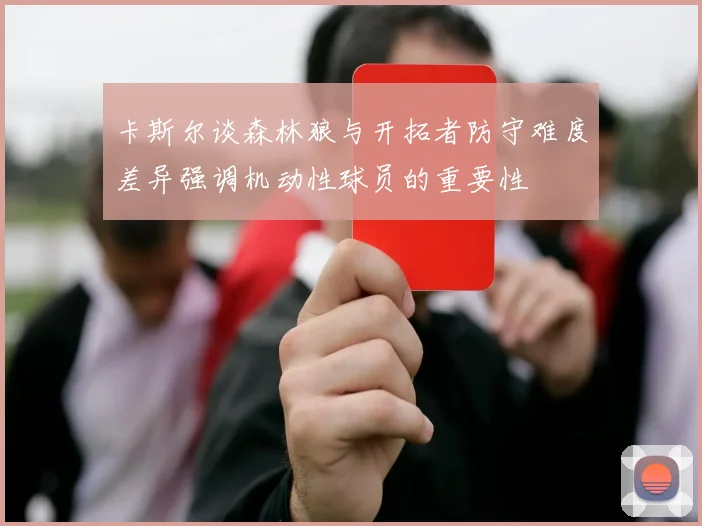 卡斯尔谈森林狼与开拓者防守难度差异强调机动性球员的重要性
