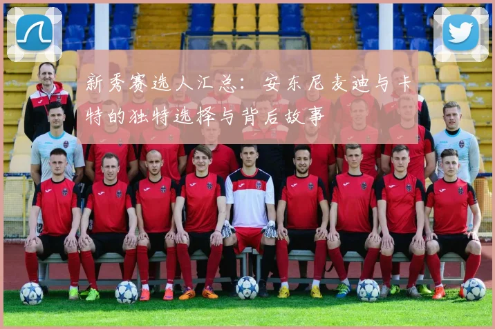 新秀赛选人汇总：安东尼麦迪与卡特的独特选择与背后故事