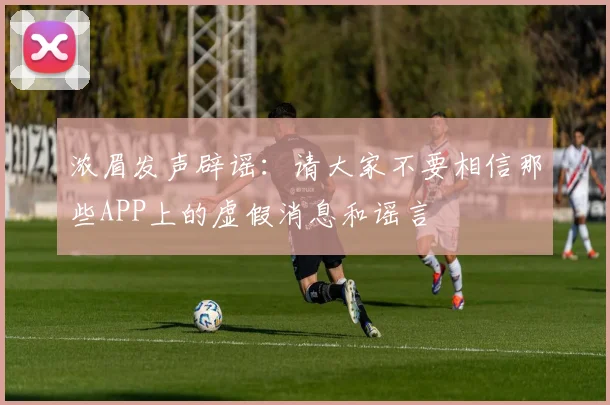 浓眉发声辟谣：请大家不要相信那些APP上的虚假消息和谣言