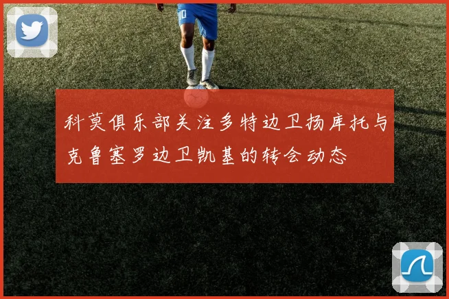 科莫俱乐部关注多特边卫扬库托与克鲁塞罗边卫凯基的转会动态