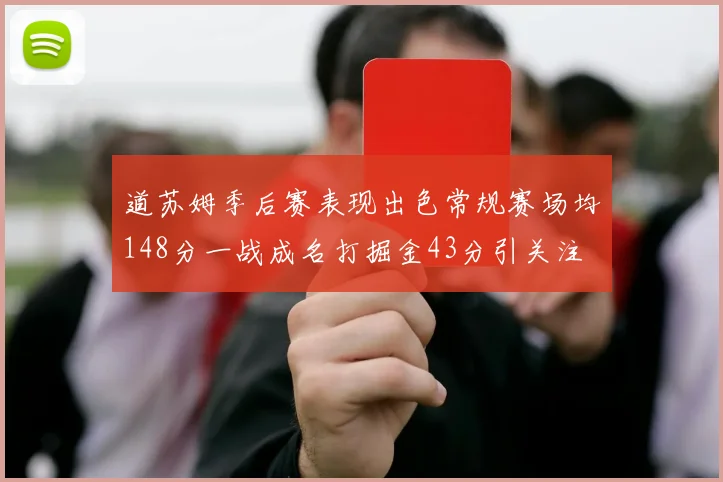 道苏姆季后赛表现出色常规赛场均148分一战成名打掘金43分引关注
