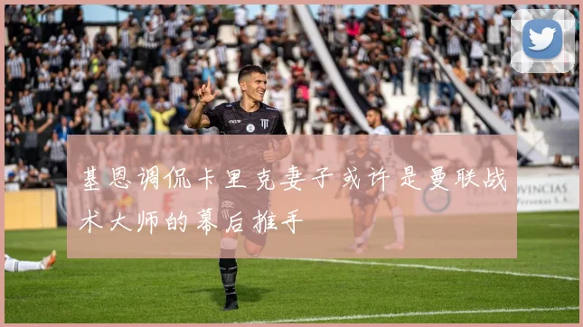 基恩调侃卡里克妻子或许是曼联战术大师的幕后推手