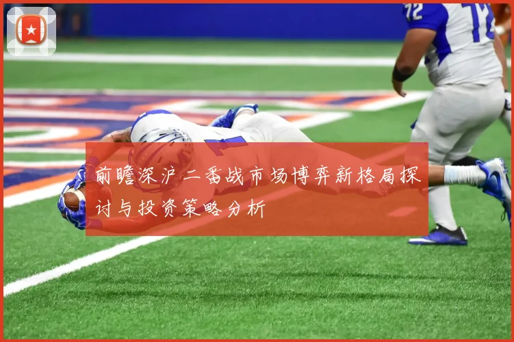 前瞻深沪二番战市场博弈新格局探讨与投资策略分析