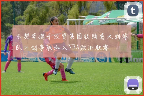 东契奇携手投资集团收购意大利球队计划争取加入NBA欧洲联赛