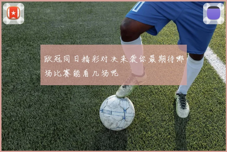 欧冠同日精彩对决来袭你最期待哪场比赛能看几场呢