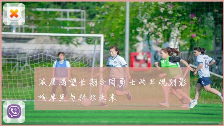 浓眉渴望长期合同勇士两年规划影响库里与科尔未来