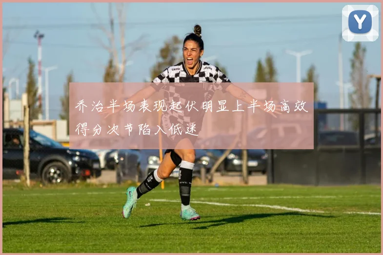 乔治半场表现起伏明显上半场高效得分次节陷入低迷